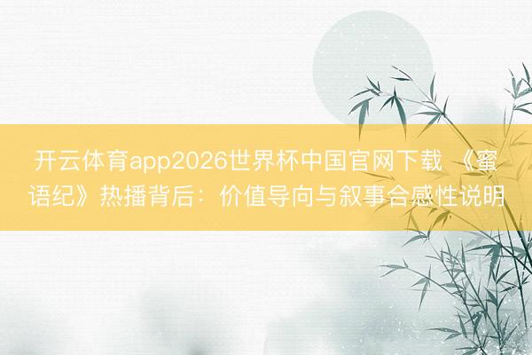 开云体育app2026世界杯中国官网下载 《蜜语纪》热播背后：价值导向与叙事合感性说明