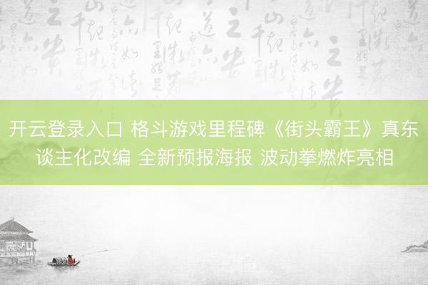 开云登录入口 格斗游戏里程碑《街头霸王》真东谈主化改编 全新预报海报 波动拳燃炸亮相