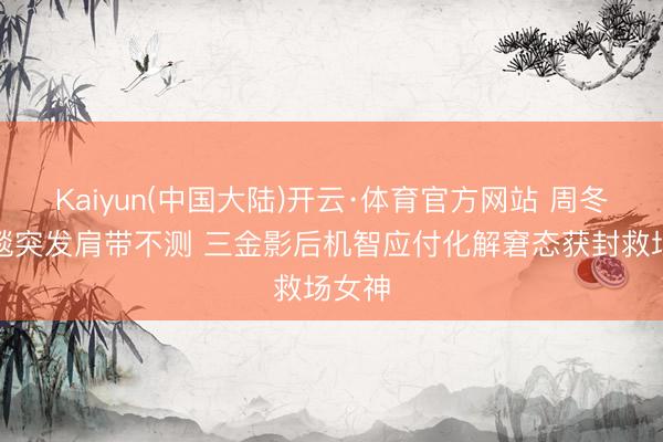 Kaiyun(中国大陆)开云·体育官方网站 周冬雨红毯突发肩带不测 三金影后机智应付化解窘态获封救场女神