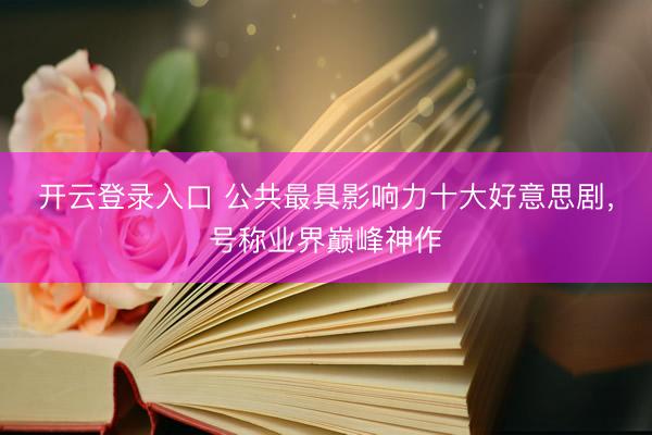 开云登录入口 公共最具影响力十大好意思剧，号称业界巅峰神作