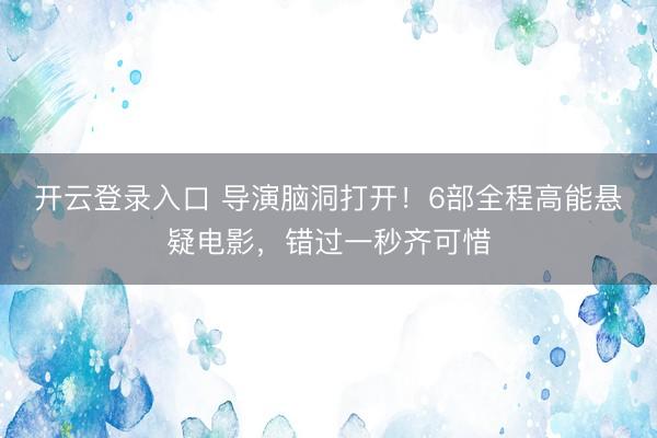 开云登录入口 导演脑洞打开！6部全程高能悬疑电影，错过一秒齐可惜