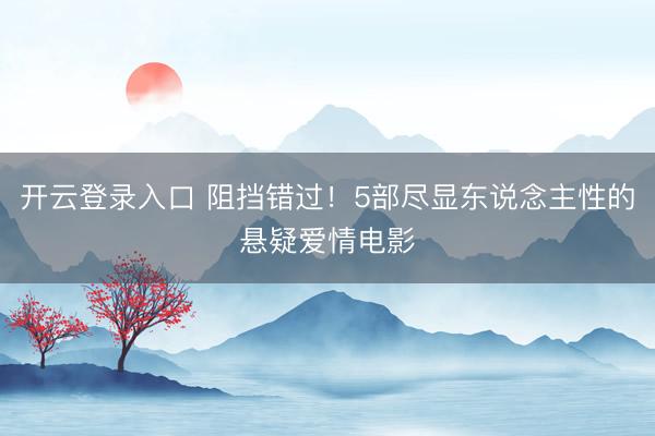 开云登录入口 阻挡错过！5部尽显东说念主性的悬疑爱情电影