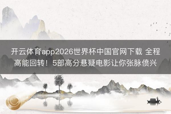 开云体育app2026世界杯中国官网下载 全程高能回转！5部高分悬疑电影让你张脉偾兴