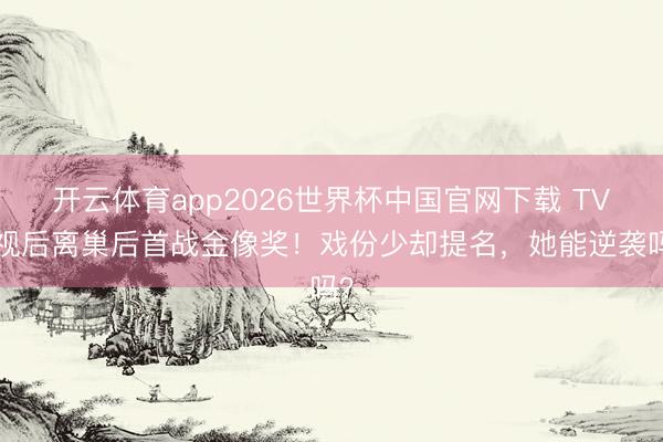 开云体育app2026世界杯中国官网下载 TVB视后离巢后首战金像奖!戏份少却提名,她能逆袭吗?