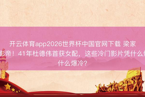 开云体育app2026世界杯中国官网下载 梁家辉夺影帝！41年杜德伟首获女配，这些冷门影片凭什么爆冷？