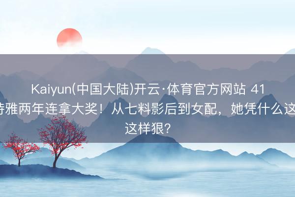 Kaiyun(中国大陆)开云·体育官方网站 41岁卫诗雅两年连拿大奖！从七料影后到女配，她凭什么这样狠？