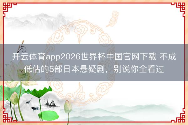 开云体育app2026世界杯中国官网下载 不成低估的5部日本悬疑剧，别说你全看过