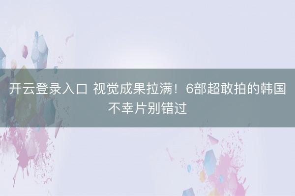 开云登录入口 视觉成果拉满！6部超敢拍的韩国不幸片别错过