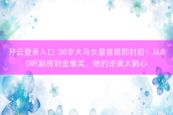 开云登录入口 36岁大马女星首提即封后！从80呎劏房到金像奖，她的逆袭太戳心