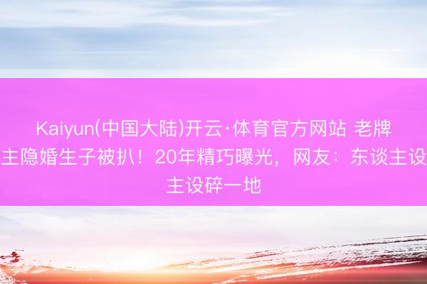 Kaiyun(中国大陆)开云·体育官方网站 老牌艺东谈主隐婚生子被扒！20年精巧曝光，网友：东谈主设碎一地