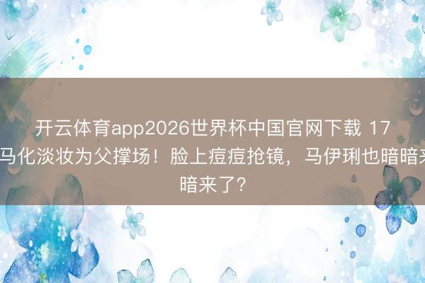 开云体育app2026世界杯中国官网下载 17岁爱马化淡妆为父撑场！脸上痘痘抢镜，马伊琍也暗暗来了？