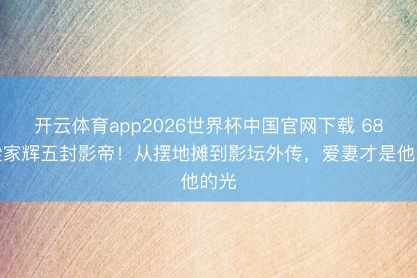 开云体育app2026世界杯中国官网下载 68岁梁家辉五封影帝！从摆地摊到影坛外传，爱妻才是他的光
