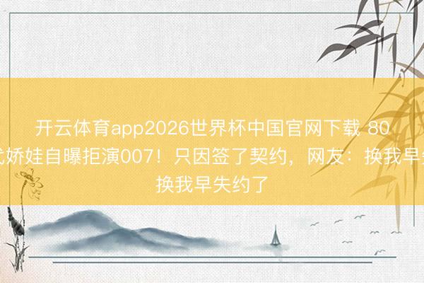 开云体育app2026世界杯中国官网下载 80岁初代娇娃自曝拒演007！只因签了契约，网友：换我早失约了