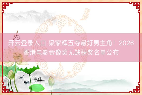 开云登录入口 梁家辉五夺最好男主角！2026香港电影金像奖无缺获奖名单公布