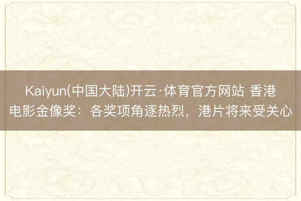 Kaiyun(中国大陆)开云·体育官方网站 香港电影金像奖：各奖项角逐热烈，港片将来受关心
