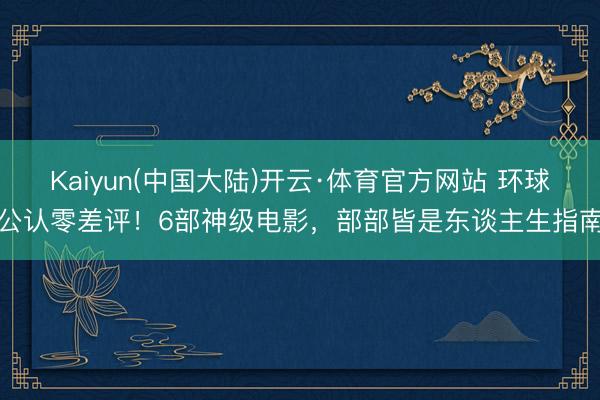 Kaiyun(中国大陆)开云·体育官方网站 环球公认零差评！6部神级电影，部部皆是东谈主生指南
