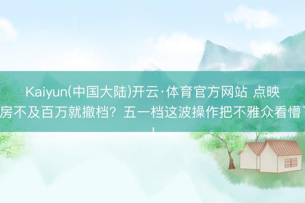 Kaiyun(中国大陆)开云·体育官方网站 点映票房不及百万就撤档？五一档这波操作把不雅众看懵了！