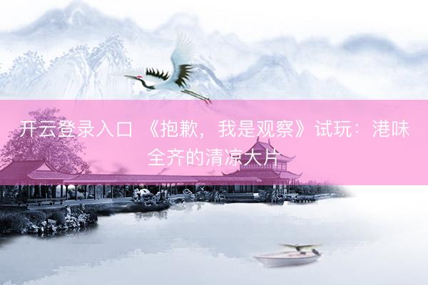 开云登录入口 《抱歉，我是观察》试玩：港味全齐的清凉大片