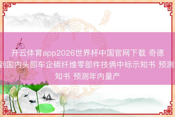 开云体育app2026世界杯中国官网下载 奇德新材: 收到国内头部车企碳纤维零部件技俩中标示知书 预测年内量产