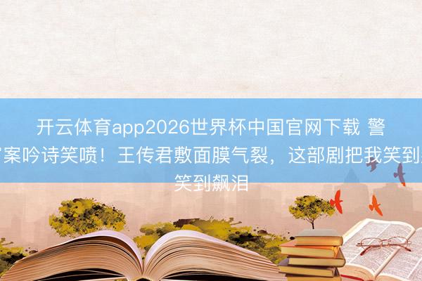 开云体育app2026世界杯中国官网下载 警员审案吟诗笑喷！王传君敷面膜气裂，这部剧把我笑到飙泪