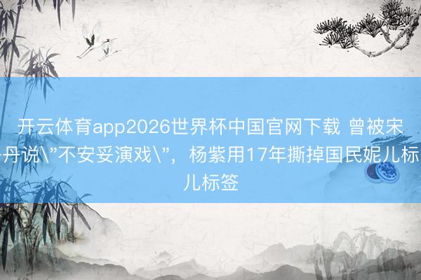 开云体育app2026世界杯中国官网下载 曾被宋丹丹说