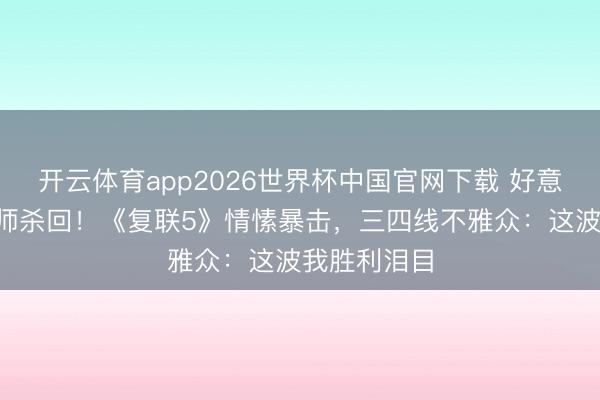 开云体育app2026世界杯中国官网下载 好意思队携X教师杀回！《复联5》情愫暴击，三四线不雅众：这波我胜利泪目