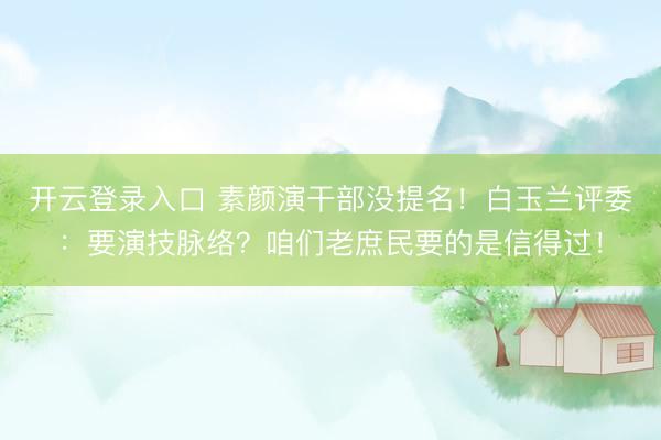 开云登录入口 素颜演干部没提名！白玉兰评委：要演技脉络？咱们老庶民要的是信得过！