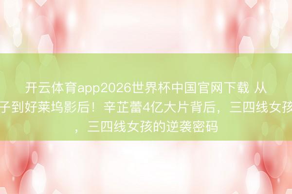开云体育app2026世界杯中国官网下载 从快餐店端盘子到好莱坞影后！辛芷蕾4亿大片背后，三四线女孩的逆袭密码