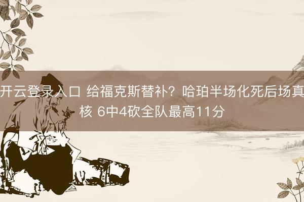 开云登录入口 给福克斯替补？哈珀半场化死后场真核 6中4砍全队最高11分