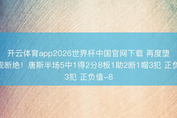 开云体育app2026世界杯中国官网下载 再度堕入犯规断绝！唐斯半场5中1得2分8板1助2断1帽3犯 正负值-8