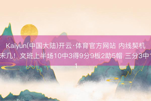 Kaiyun(中国大陆)开云·体育官方网站 内线契机未几！文班上半场10中3得9分9板2助5帽 三分3中1