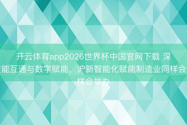 开云体育app2026世界杯中国官网下载 深化技能互通与数字赋能，沪新智能化赋能制造业同样会举办