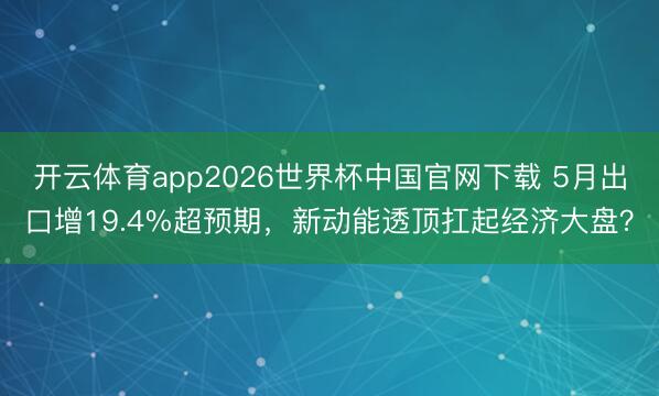 开云体育app2026世界杯中国官网下载 5月出口增19.4%超预期，新动能透顶扛起经济大盘？