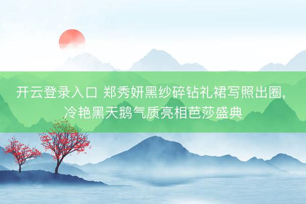 开云登录入口 郑秀妍黑纱碎钻礼裙写照出圈，<a href=